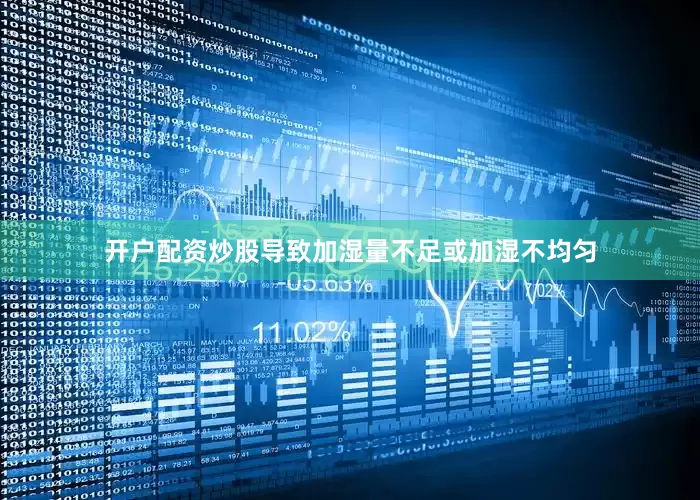 开户配资炒股导致加湿量不足或加湿不均匀