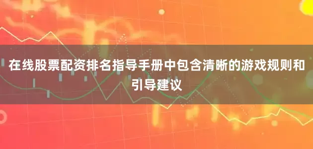 在线股票配资排名指导手册中包含清晰的游戏规则和引导建议