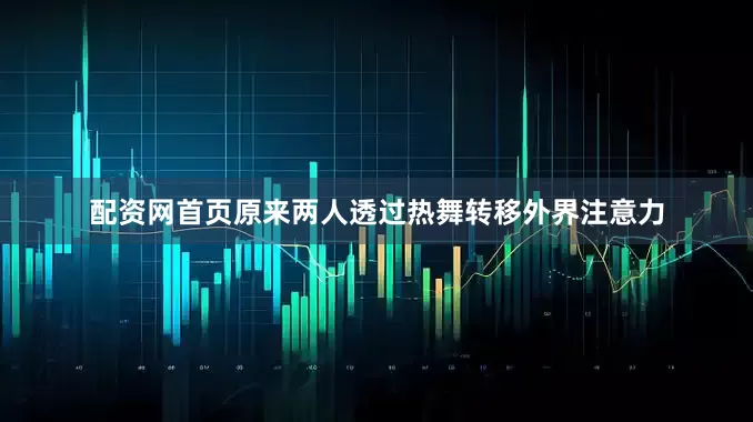 配资网首页原来两人透过热舞转移外界注意力