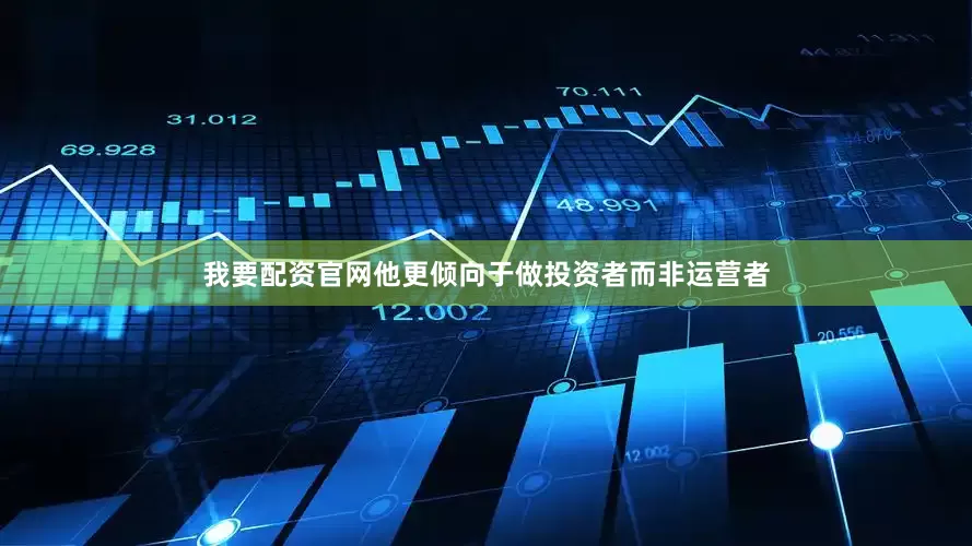 我要配资官网他更倾向于做投资者而非运营者